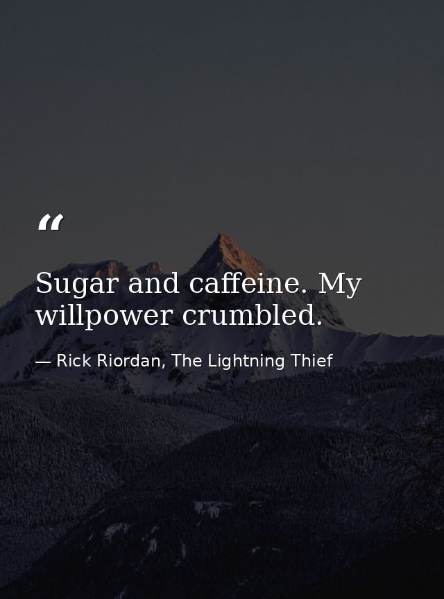 Sugar and caffeine. My willpower crumbled. — Rick Riordan, The Lightning Thief