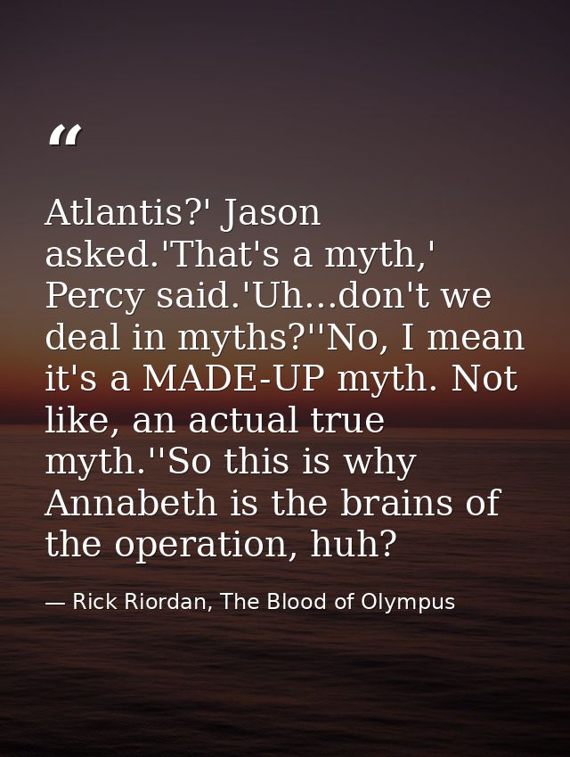 Atlantis?' Jason asked.'That's a myth,' Percy said.'Uh...don't we deal in myths?''No, I mean it's a MADE-UP myth. Not li — Rick Riordan, The Blood of Olympus