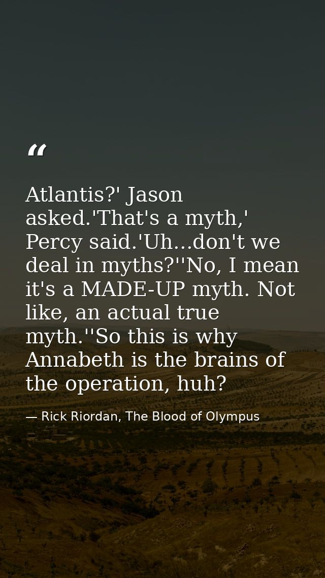Atlantis?' Jason asked.'That's a myth,' Percy said.'Uh...don't we deal in myths?''No, I mean it's a MADE-UP myth. Not li — Rick Riordan, The Blood of Olympus