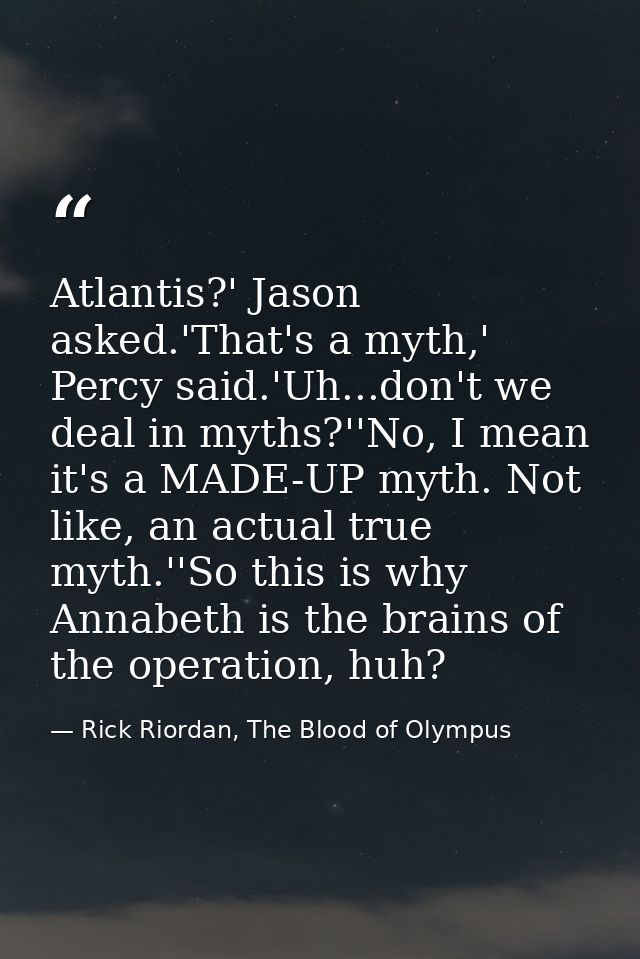 Atlantis?' Jason asked.'That's a myth,' Percy said.'Uh...don't we deal in myths?''No, I mean it's a MADE-UP myth. Not li — Rick Riordan, The Blood of Olympus