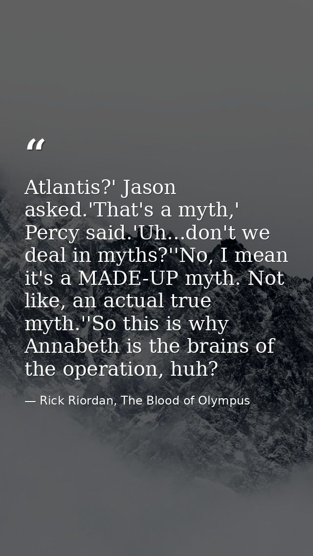 Atlantis?' Jason asked.'That's a myth,' Percy said.'Uh...don't we deal in myths?''No, I mean it's a MADE-UP myth. Not li — Rick Riordan, The Blood of Olympus