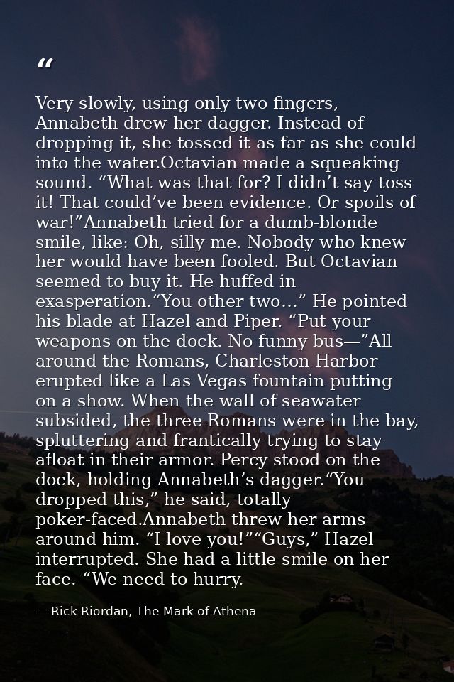 Very slowly, using only two fingers, Annabeth drew her dagger. Instead of dropping it, she tossed it as far as she could — Rick Riordan, The Mark of Athena