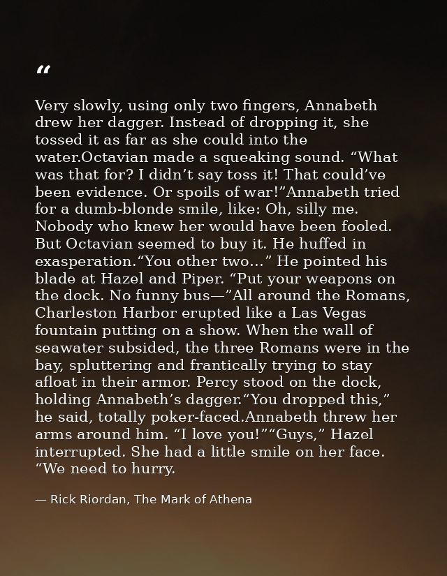 Very slowly, using only two fingers, Annabeth drew her dagger. Instead of dropping it, she tossed it as far as she could — Rick Riordan, The Mark of Athena