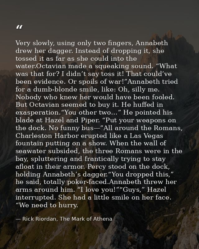 Very slowly, using only two fingers, Annabeth drew her dagger. Instead of dropping it, she tossed it as far as she could — Rick Riordan, The Mark of Athena