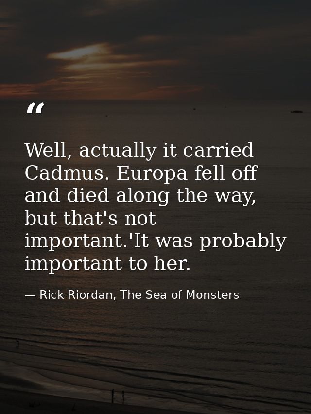 Well, actually it carried Cadmus. Europa fell off and died along the way, but that's not important.'It was probably impo — Rick Riordan, The Sea of Monsters