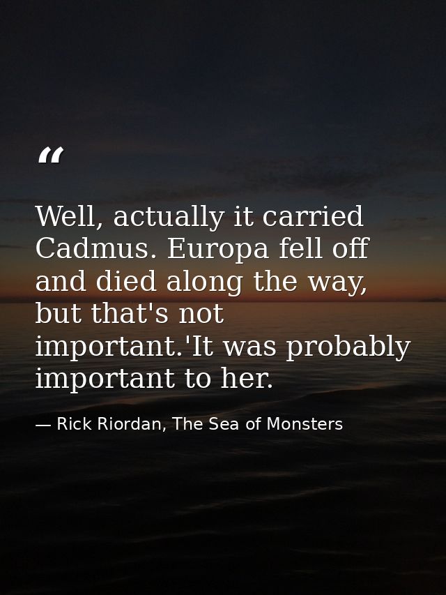 Well, actually it carried Cadmus. Europa fell off and died along the way, but that's not important.'It was probably impo — Rick Riordan, The Sea of Monsters