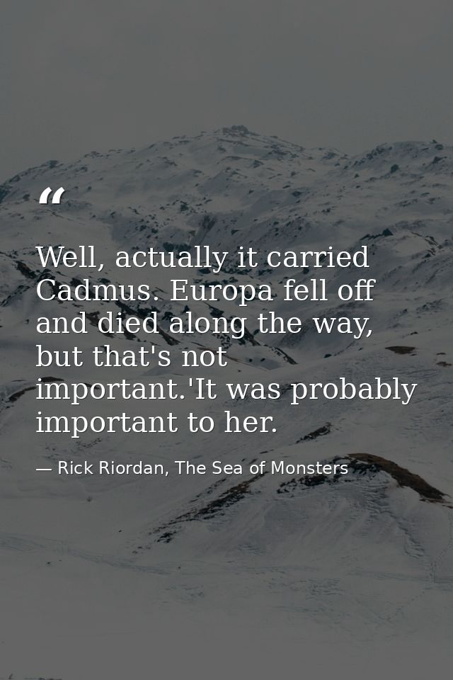 Well, actually it carried Cadmus. Europa fell off and died along the way, but that's not important.'It was probably impo — Rick Riordan, The Sea of Monsters