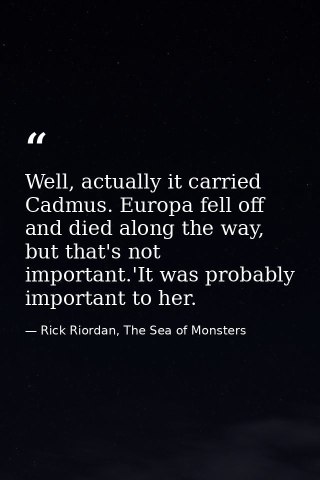 Well, actually it carried Cadmus. Europa fell off and died along the way, but that's not important.'It was probably impo — Rick Riordan, The Sea of Monsters