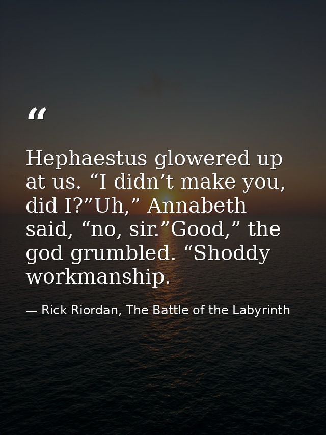 Hephaestus glowered up at us. “I didn’t make you, did I?”Uh,” Annabeth said, “no, sir.”Good,” the god grumbled. “Shoddy  — Rick Riordan, The Battle of the Labyrinth
