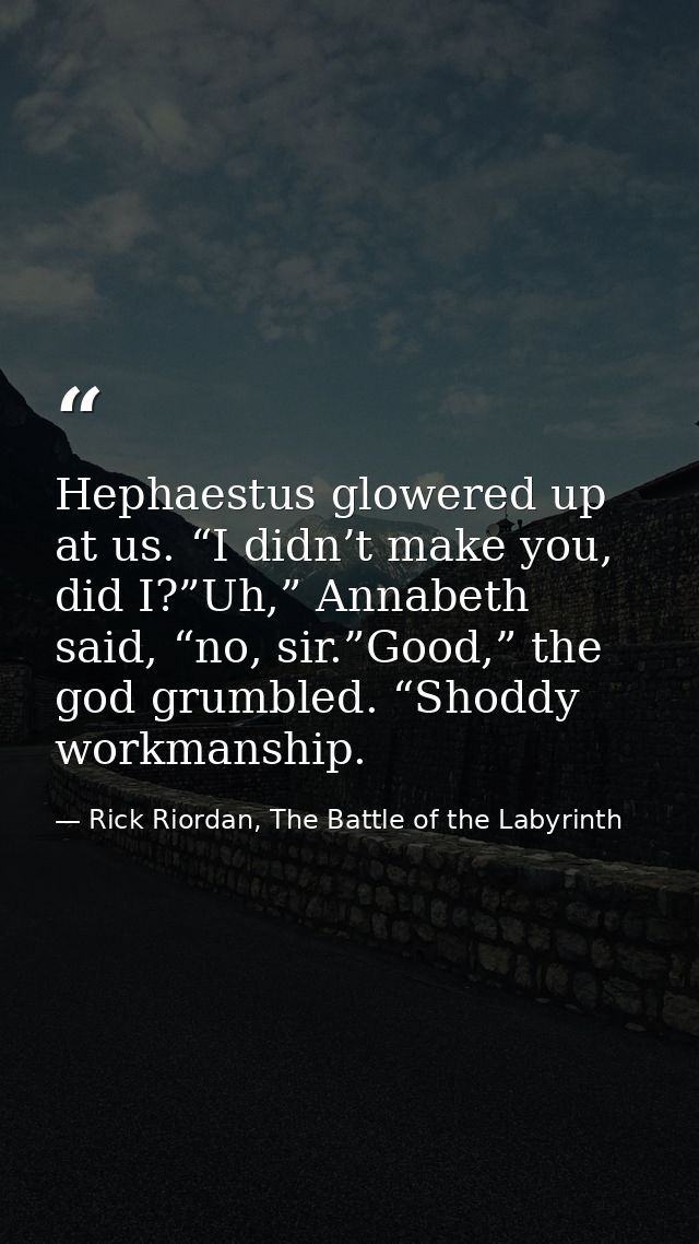 Hephaestus glowered up at us. “I didn’t make you, did I?”Uh,” Annabeth said, “no, sir.”Good,” the god grumbled. “Shoddy  — Rick Riordan, The Battle of the Labyrinth