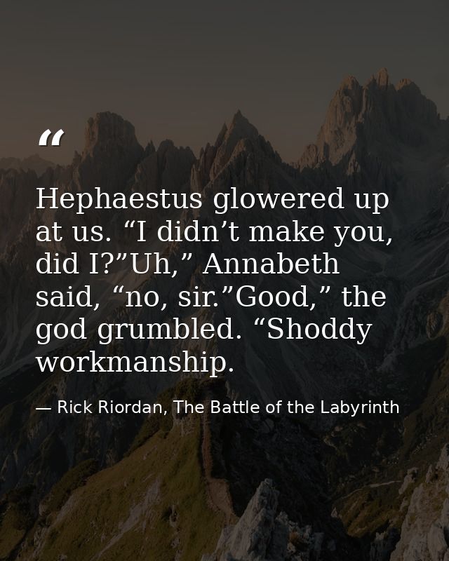 Hephaestus glowered up at us. “I didn’t make you, did I?”Uh,” Annabeth said, “no, sir.”Good,” the god grumbled. “Shoddy  — Rick Riordan, The Battle of the Labyrinth