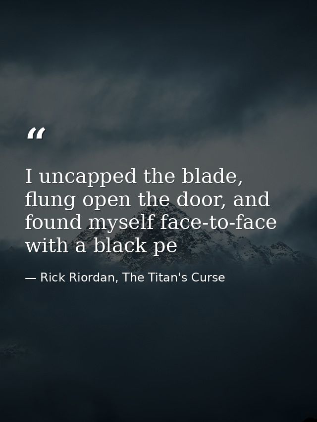 I uncapped the blade, flung open the door, and found myself face-to-face with a black pe — Rick Riordan, The Titan's Curse
