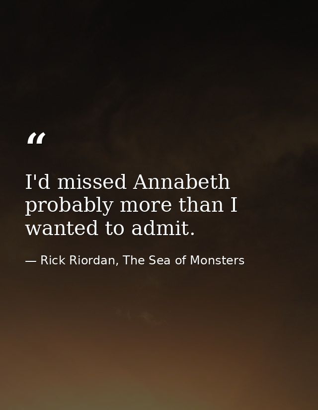 I'd missed Annabeth probably more than I wanted to admit. — Rick Riordan, The Sea of Monsters
