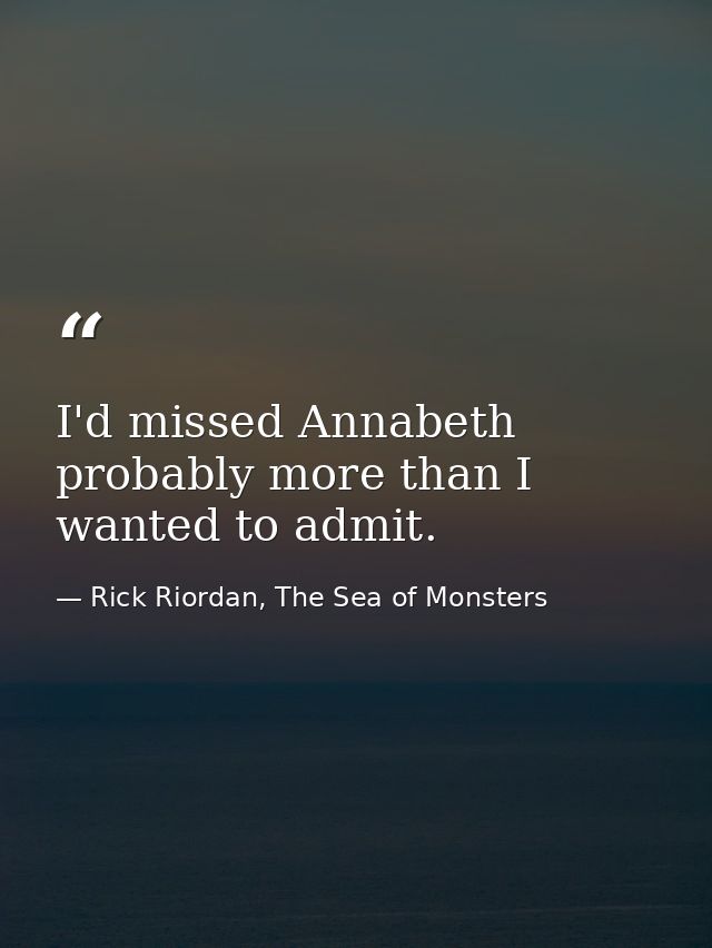 I'd missed Annabeth probably more than I wanted to admit. — Rick Riordan, The Sea of Monsters