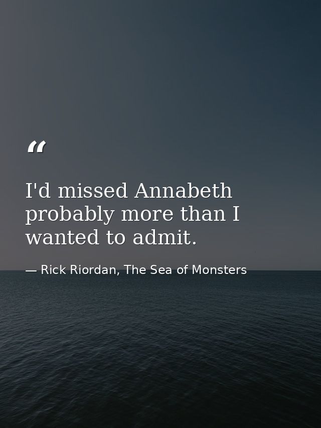 I'd missed Annabeth probably more than I wanted to admit. — Rick Riordan, The Sea of Monsters