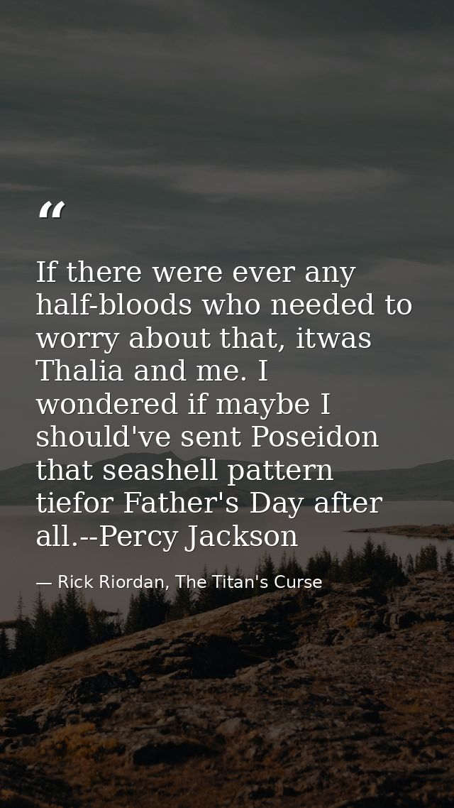 If there were ever any half-bloods who needed to worry about that, itwas Thalia and me. I wondered if maybe I should've  — Rick Riordan, The Titan's Curse
