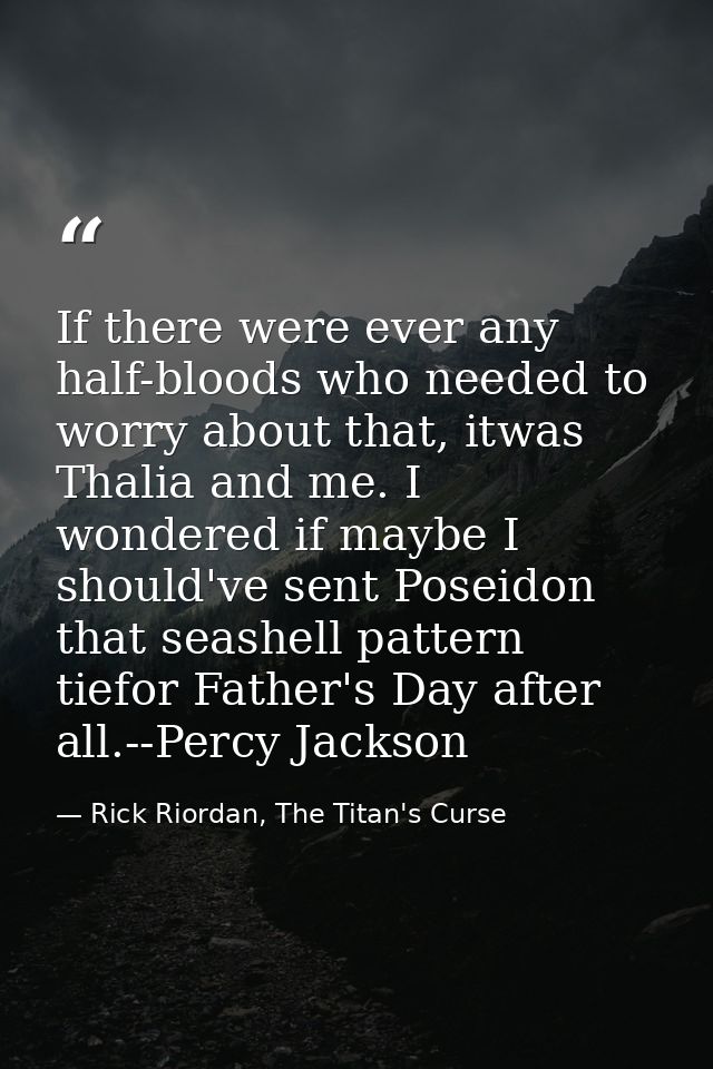 If there were ever any half-bloods who needed to worry about that, itwas Thalia and me. I wondered if maybe I should've  — Rick Riordan, The Titan's Curse