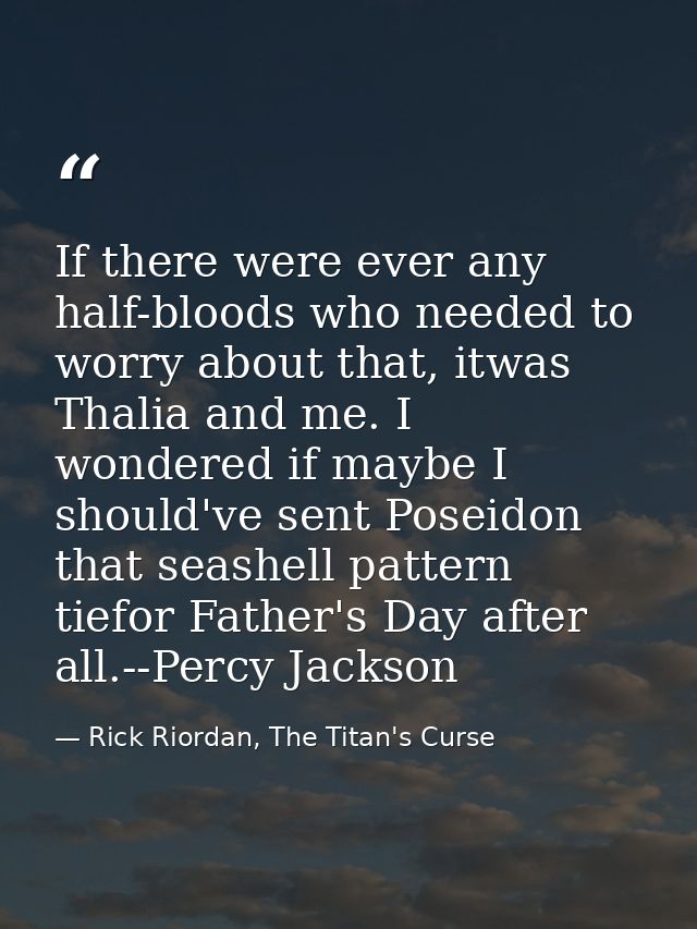If there were ever any half-bloods who needed to worry about that, itwas Thalia and me. I wondered if maybe I should've  — Rick Riordan, The Titan's Curse