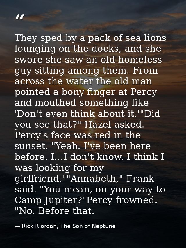 They sped by a pack of sea lions lounging on the docks, and she swore she saw an old homeless guy sitting among them. Fr — Rick Riordan, The Son of Neptune
