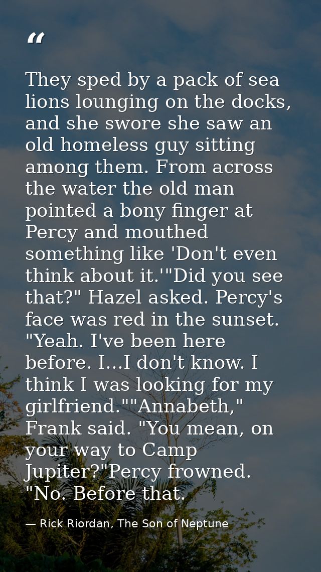 They sped by a pack of sea lions lounging on the docks, and she swore she saw an old homeless guy sitting among them. Fr — Rick Riordan, The Son of Neptune