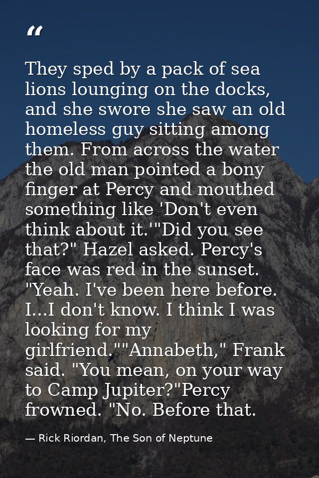 They sped by a pack of sea lions lounging on the docks, and she swore she saw an old homeless guy sitting among them. Fr — Rick Riordan, The Son of Neptune