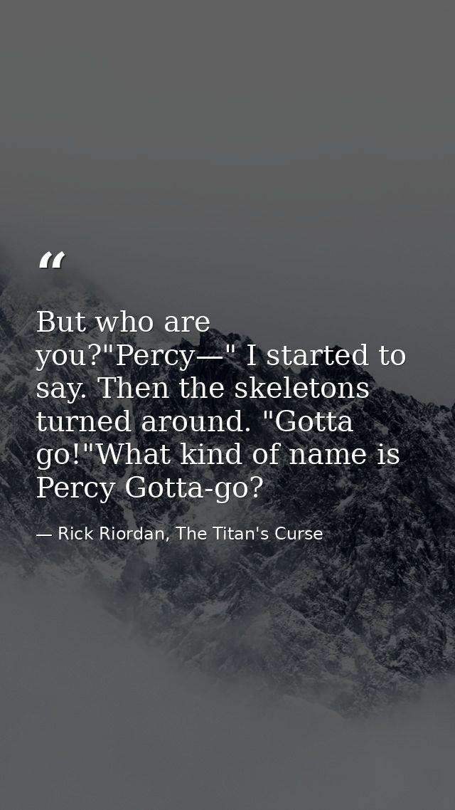 But who are you?"Percy—" I started to say. Then the skeletons turned around. "Gotta go!"What kind of name is Percy Gotta — Rick Riordan, The Titan's Curse