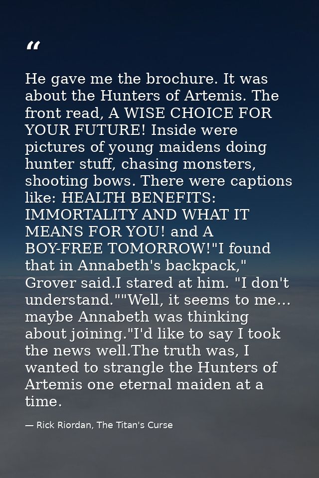 He gave me the brochure. It was about the Hunters of Artemis. The front read, A WISE CHOICE FOR YOUR FUTURE! Inside were — Rick Riordan, The Titan's Curse