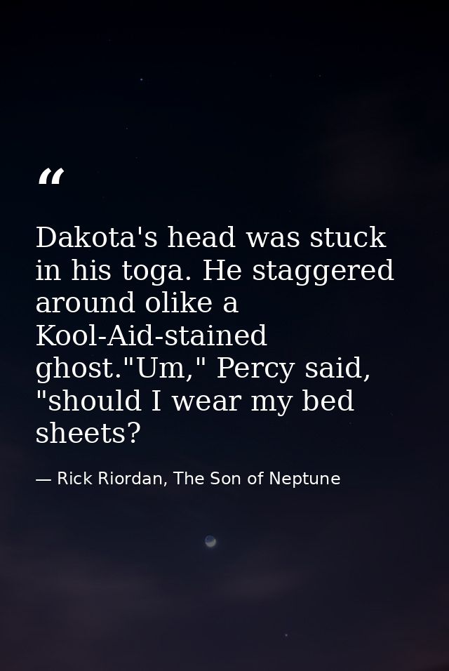 Dakota's head was stuck in his toga. He staggered around olike a Kool-Aid-stained ghost."Um," Percy said, "should I wear — Rick Riordan, The Son of Neptune