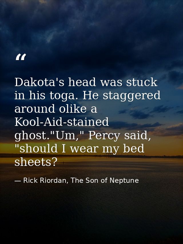 Dakota's head was stuck in his toga. He staggered around olike a Kool-Aid-stained ghost."Um," Percy said, "should I wear — Rick Riordan, The Son of Neptune