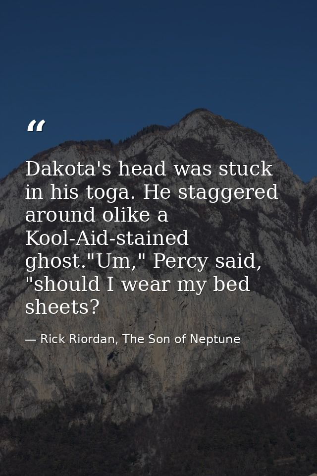 Dakota's head was stuck in his toga. He staggered around olike a Kool-Aid-stained ghost."Um," Percy said, "should I wear — Rick Riordan, The Son of Neptune