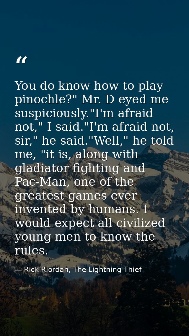 You do know how to play pinochle?" Mr. D eyed me suspiciously."I'm afraid not," I said."I'm afraid not, sir," he said."W — Rick Riordan, The Lightning Thief