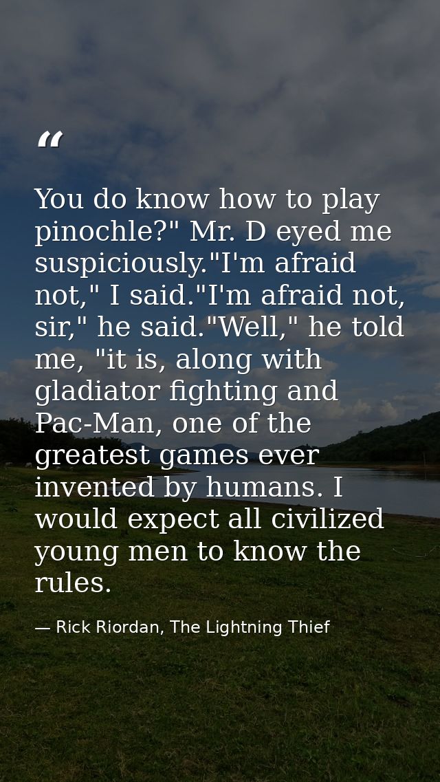 You do know how to play pinochle?" Mr. D eyed me suspiciously."I'm afraid not," I said."I'm afraid not, sir," he said."W — Rick Riordan, The Lightning Thief