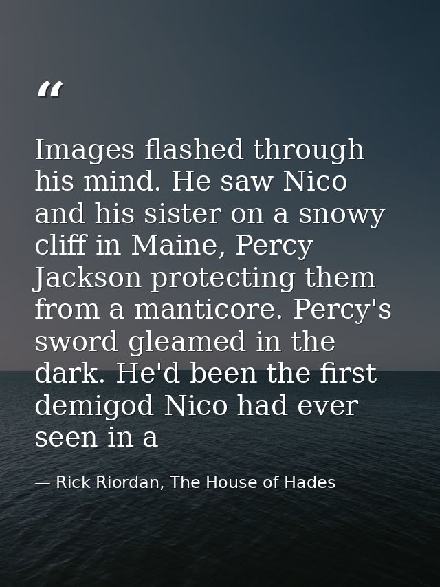 Images flashed through his mind. He saw Nico and his sister on a snowy cliff in Maine, Percy Jackson protecting them fro — Rick Riordan, The House of Hades