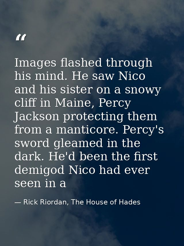 Images flashed through his mind. He saw Nico and his sister on a snowy cliff in Maine, Percy Jackson protecting them fro — Rick Riordan, The House of Hades