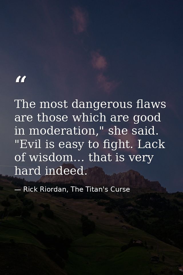 The most dangerous flaws are those which are good in moderation," she said. "Evil is easy to fight. Lack of wisdom… that — Rick Riordan, The Titan's Curse
