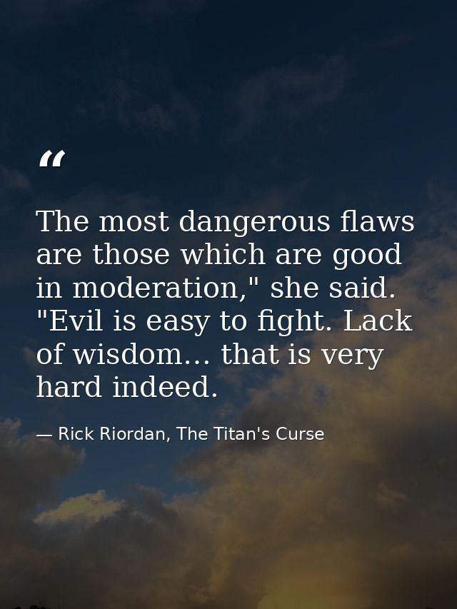 The most dangerous flaws are those which are good in moderation," she said. "Evil is easy to fight. Lack of wisdom… that — Rick Riordan, The Titan's Curse