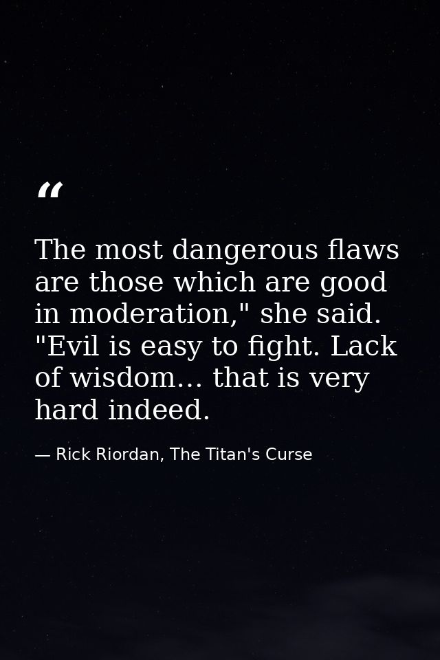 The most dangerous flaws are those which are good in moderation," she said. "Evil is easy to fight. Lack of wisdom… that — Rick Riordan, The Titan's Curse