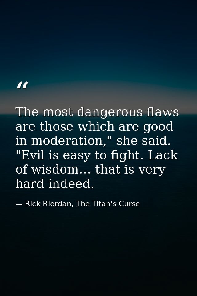 The most dangerous flaws are those which are good in moderation," she said. "Evil is easy to fight. Lack of wisdom… that — Rick Riordan, The Titan's Curse