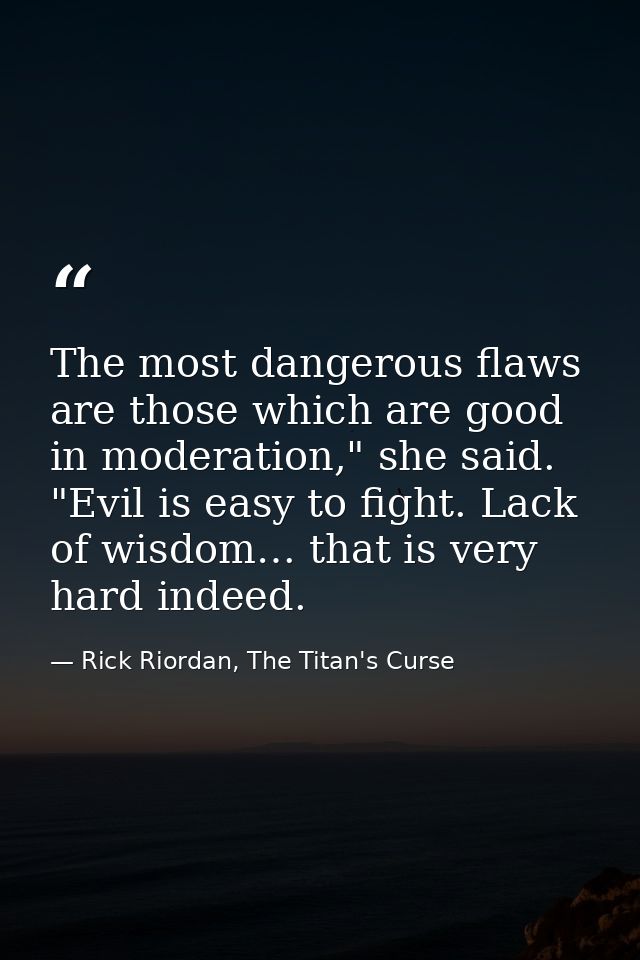 The most dangerous flaws are those which are good in moderation," she said. "Evil is easy to fight. Lack of wisdom… that — Rick Riordan, The Titan's Curse