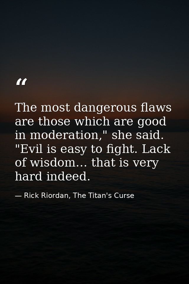 The most dangerous flaws are those which are good in moderation," she said. "Evil is easy to fight. Lack of wisdom… that — Rick Riordan, The Titan's Curse