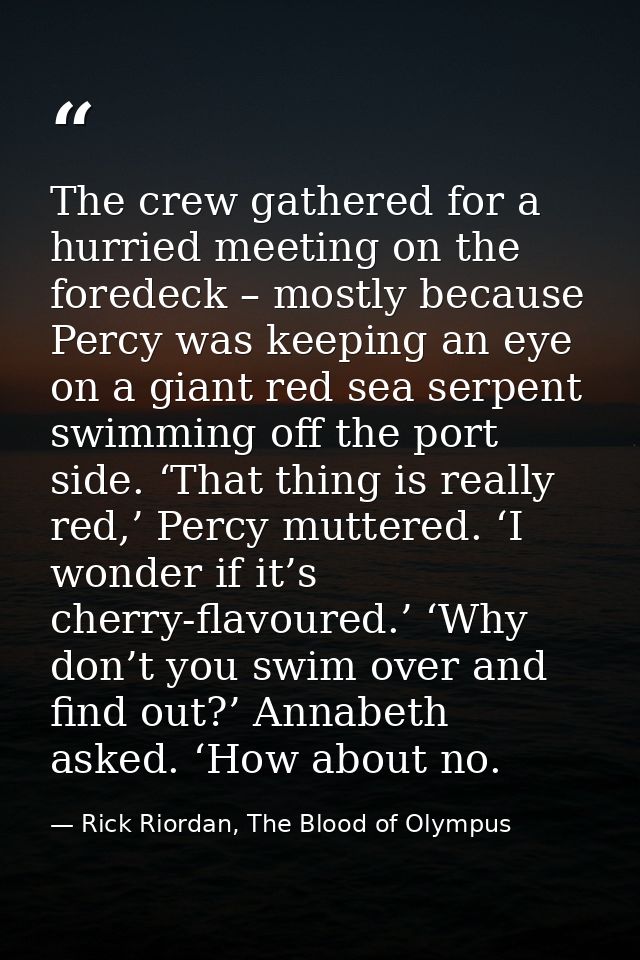 The crew gathered for a hurried meeting on the foredeck – mostly because Percy was keeping an eye on a giant red sea ser — Rick Riordan, The Blood of Olympus