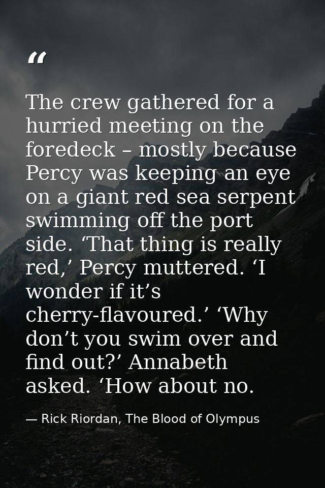 The crew gathered for a hurried meeting on the foredeck – mostly because Percy was keeping an eye on a giant red sea ser — Rick Riordan, The Blood of Olympus