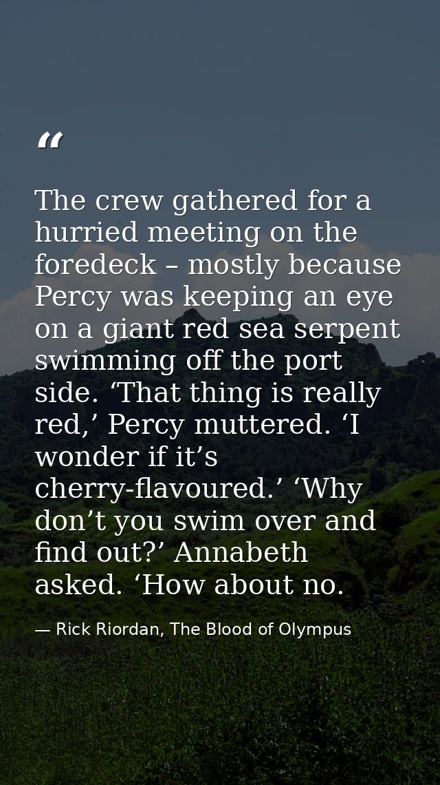 The crew gathered for a hurried meeting on the foredeck – mostly because Percy was keeping an eye on a giant red sea ser — Rick Riordan, The Blood of Olympus