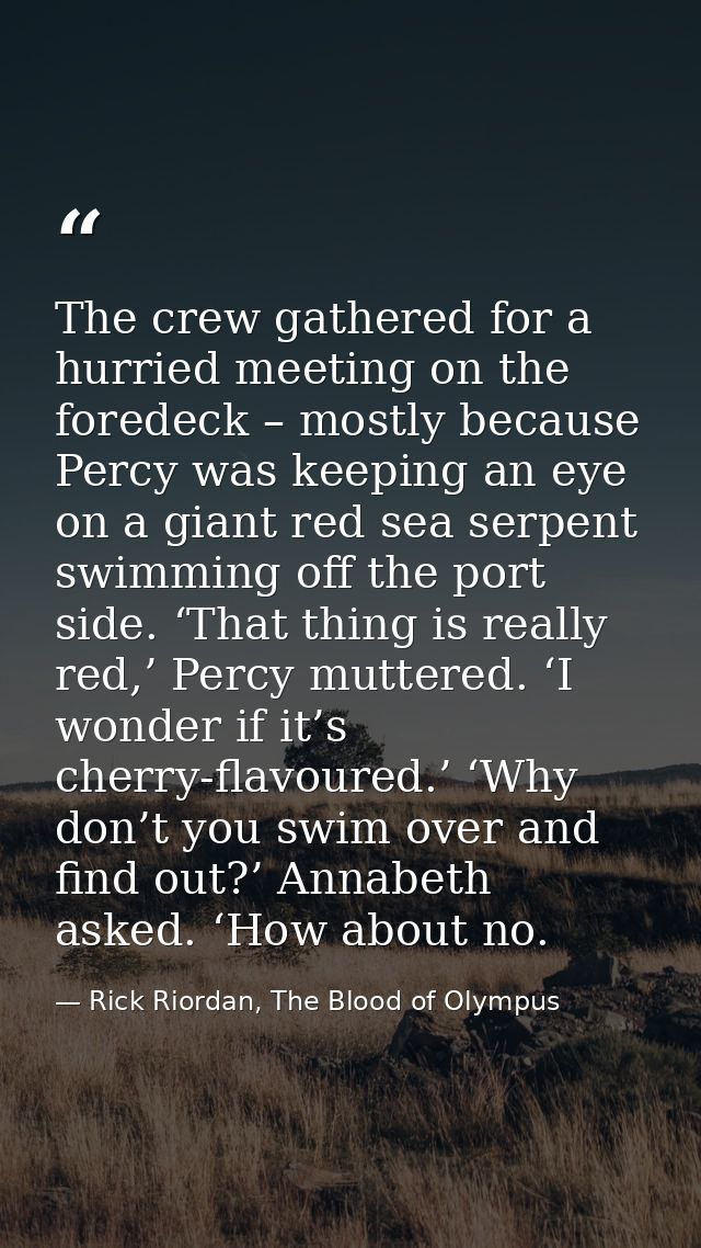 The crew gathered for a hurried meeting on the foredeck – mostly because Percy was keeping an eye on a giant red sea ser — Rick Riordan, The Blood of Olympus