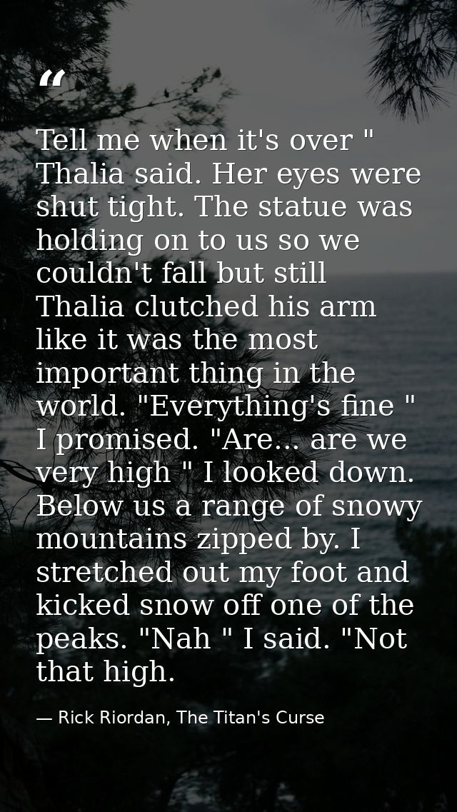 Tell me when it's over " Thalia said. Her eyes were shut tight. The statue was holding on to us so we couldn't fall but  — Rick Riordan, The Titan's Curse