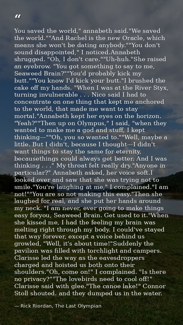 You saved the world," annabeth said."We saved the world.""And Rachel is the new Oracle, which means she won't be dating  — Rick Riordan, The Last Olympian