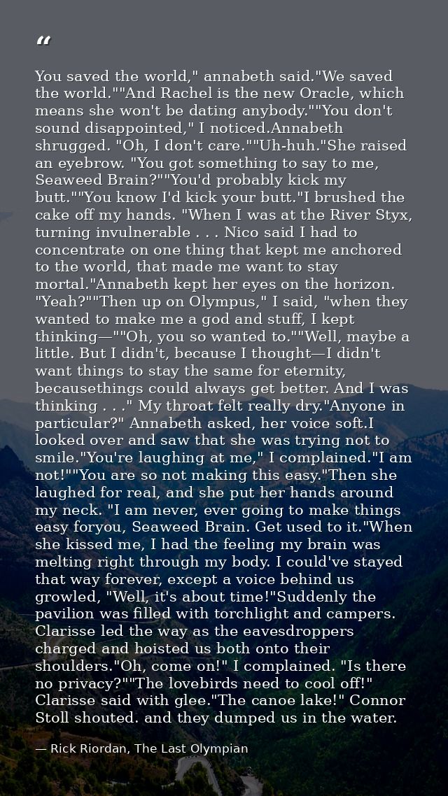 You saved the world," annabeth said."We saved the world.""And Rachel is the new Oracle, which means she won't be dating  — Rick Riordan, The Last Olympian