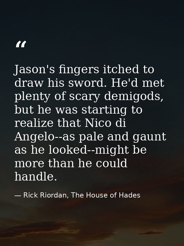 Jason's fingers itched to draw his sword. He'd met plenty of scary demigods, but he was starting to realize that Nico di — Rick Riordan, The House of Hades