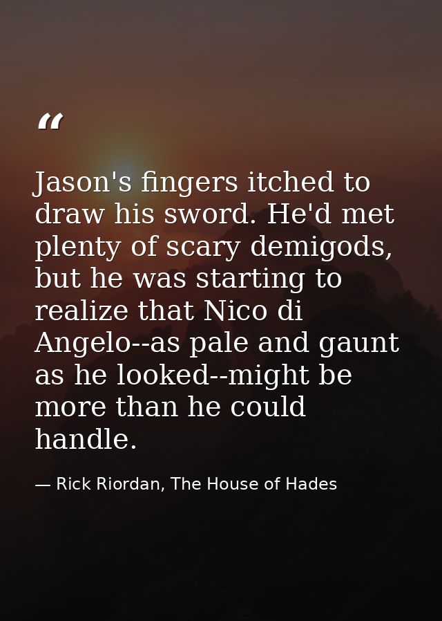 Jason's fingers itched to draw his sword. He'd met plenty of scary demigods, but he was starting to realize that Nico di — Rick Riordan, The House of Hades