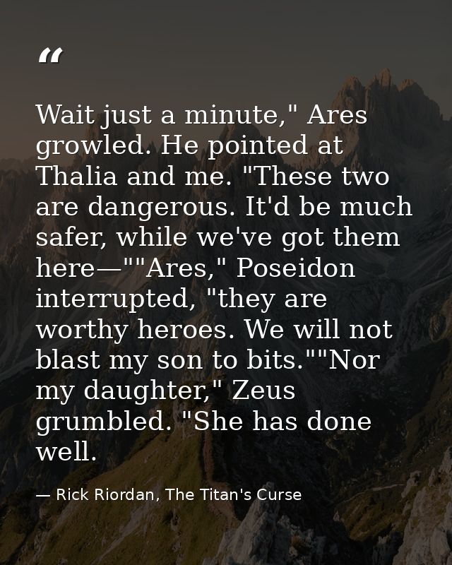 Wait just a minute," Ares growled. He pointed at Thalia and me. "These two are dangerous. It'd be much safer, while we'v — Rick Riordan, The Titan's Curse